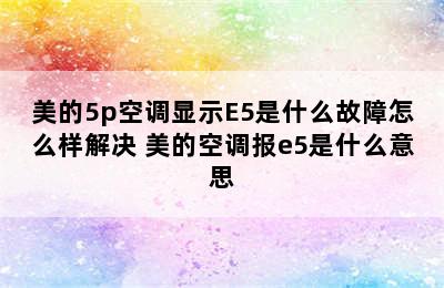 美的5p空调显示E5是什么故障怎么样解决 美的空调报e5是什么意思